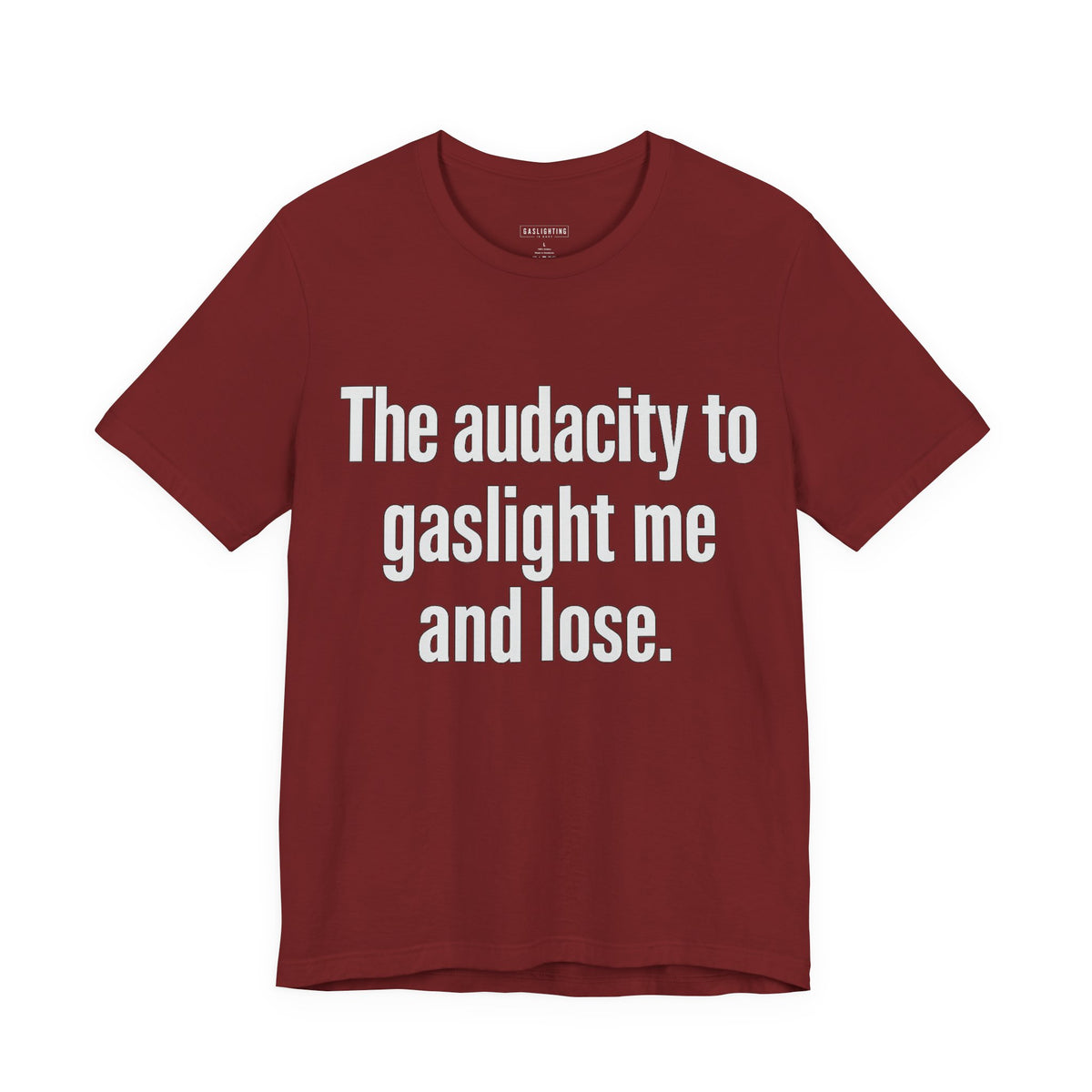 The audacity to gaslight me and lose.