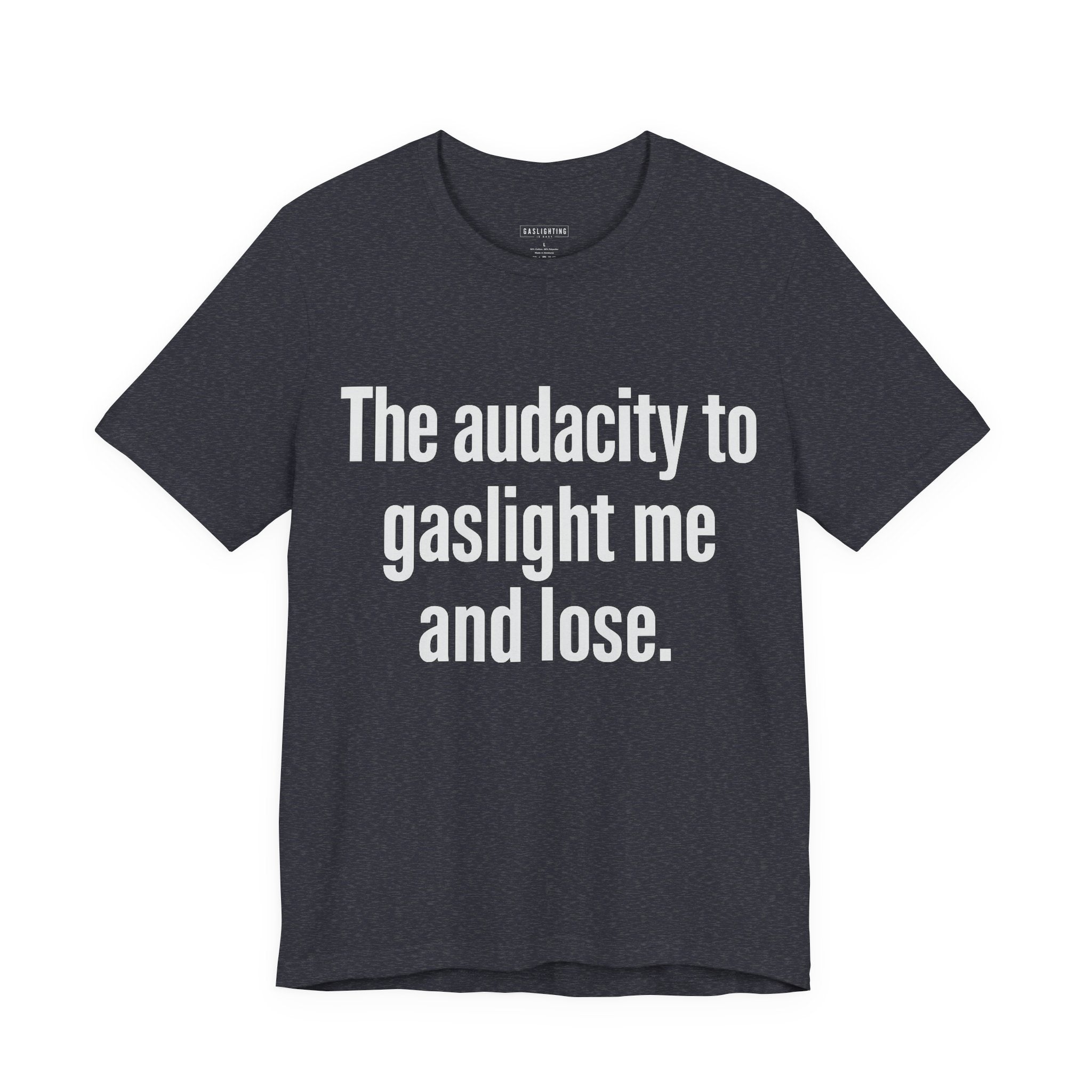 The audacity to gaslight me and lose.