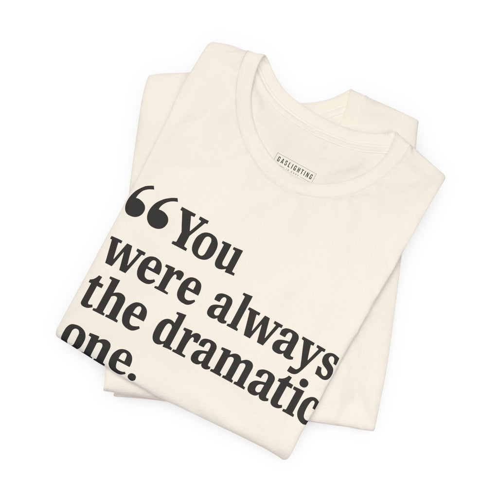 You were always the dramatic one.