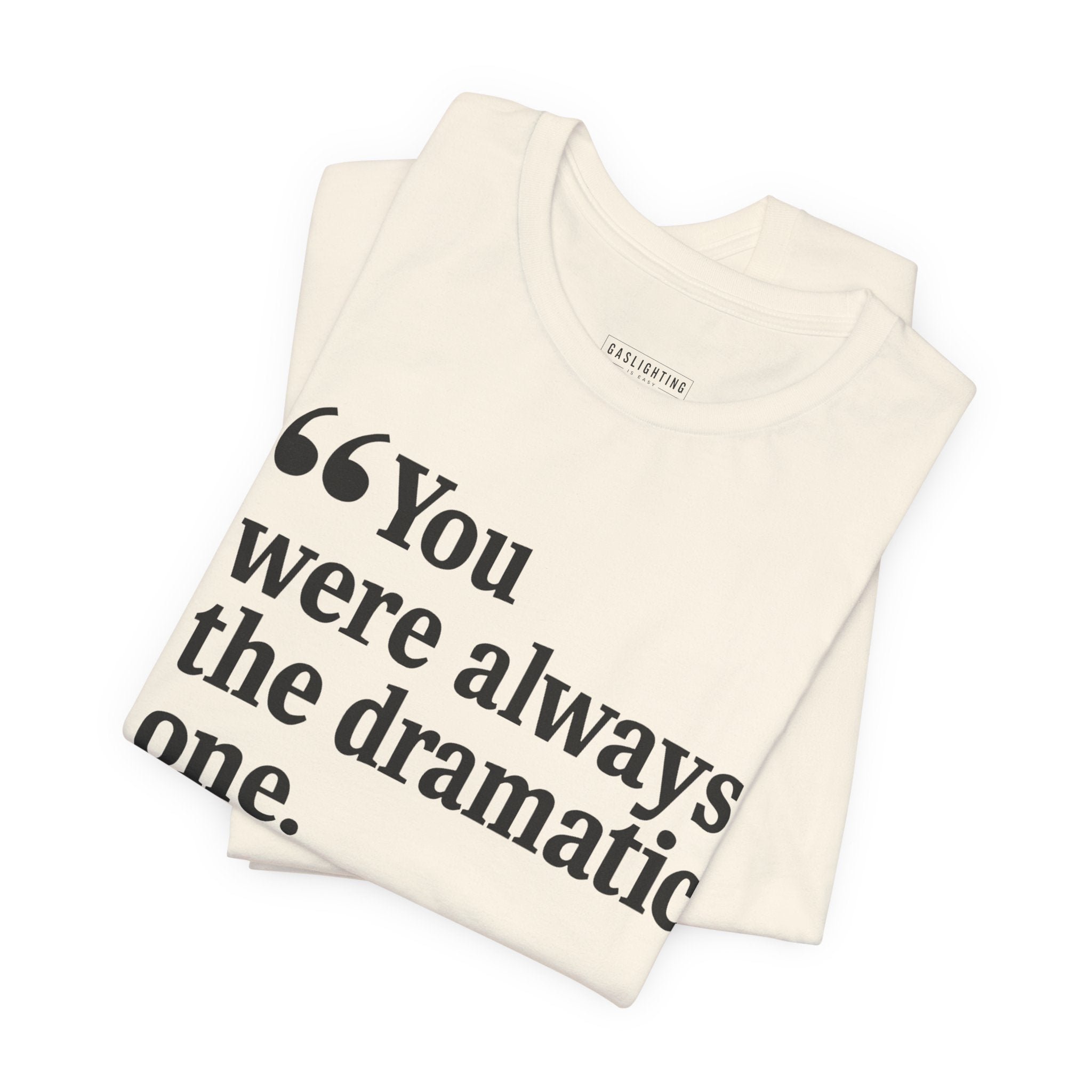 You were always the dramatic one.