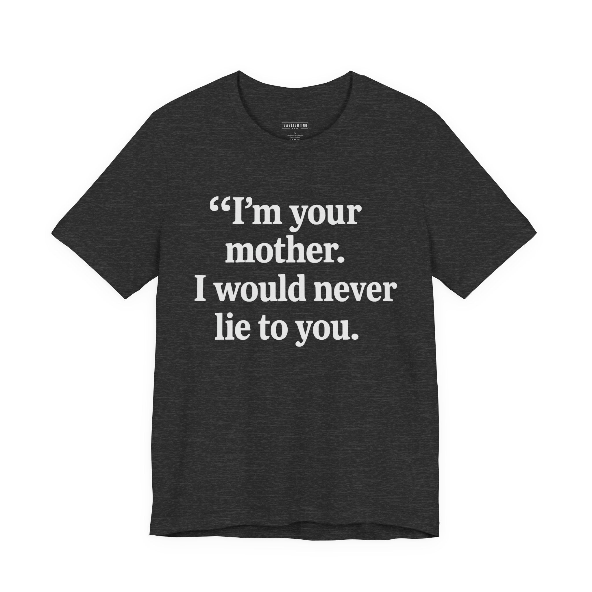 I'm your mother. I would never lie to you.