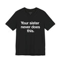 Your sister never does this.