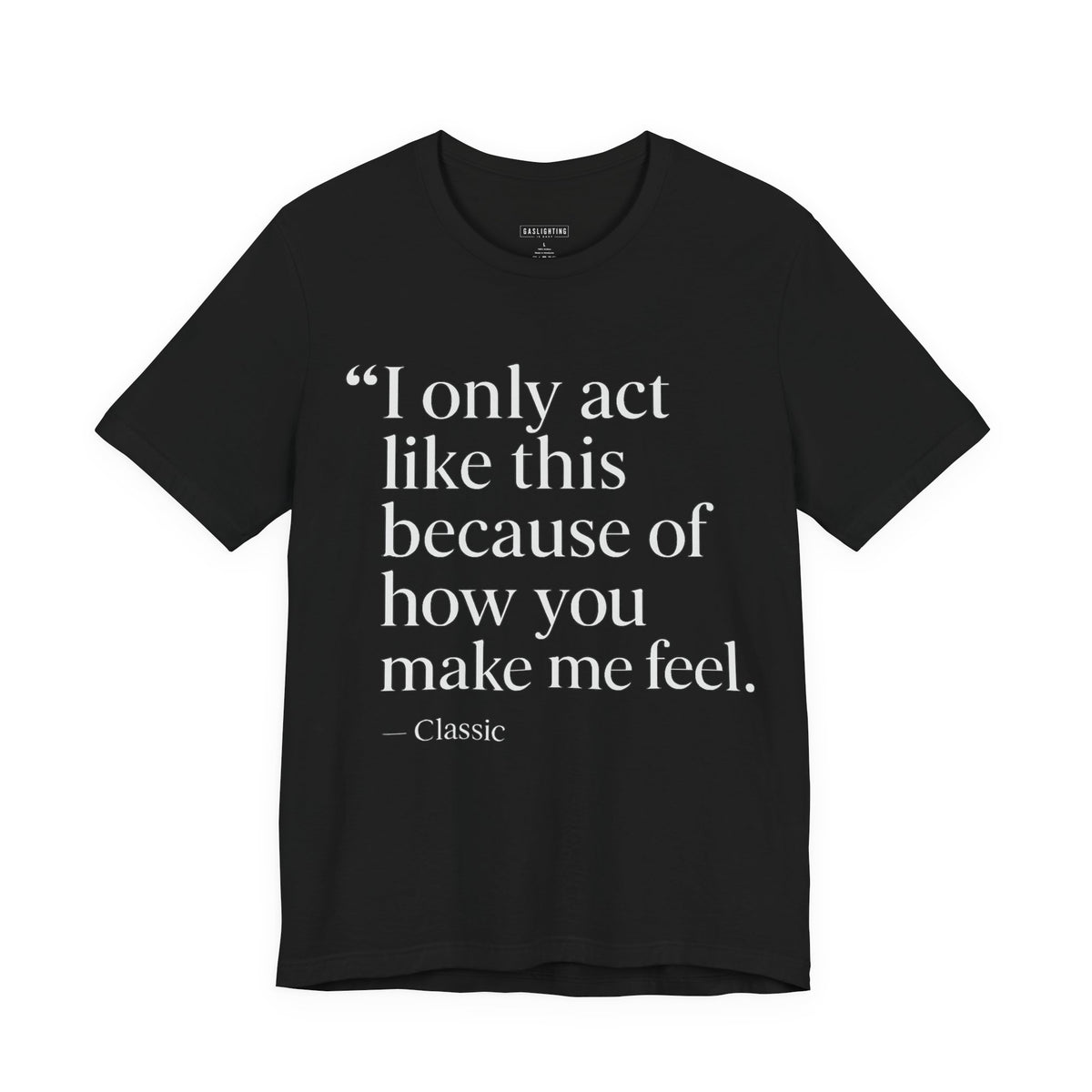 I Only Act Like This Because of How You Make Me Feel.