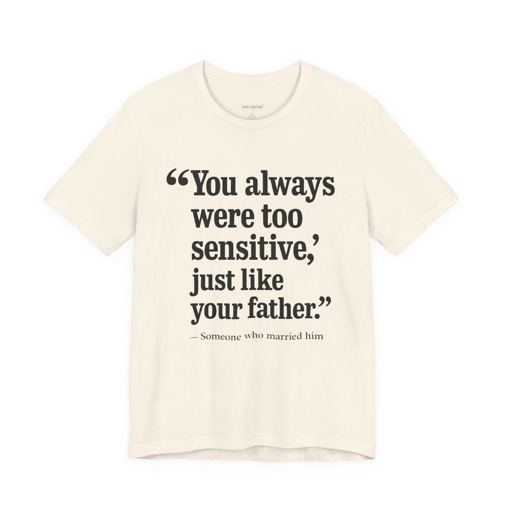You Always Were Too Sensitive, Just Like Your Father.