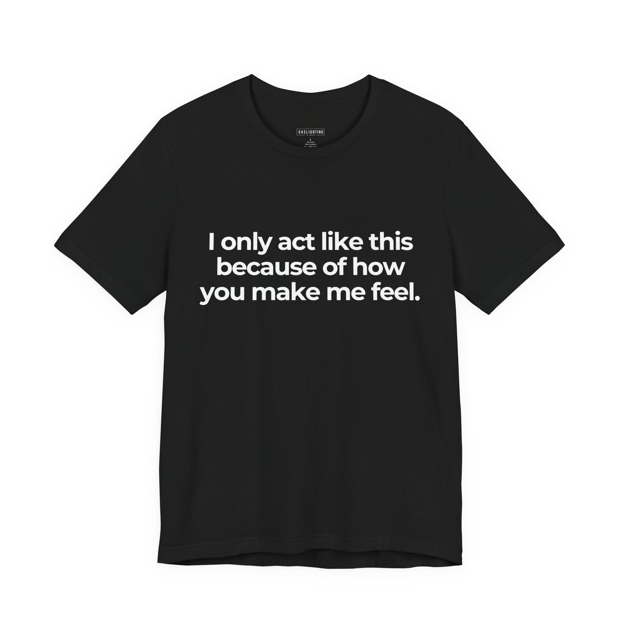 I Only Act Like This Because of How You Make Me Feel.