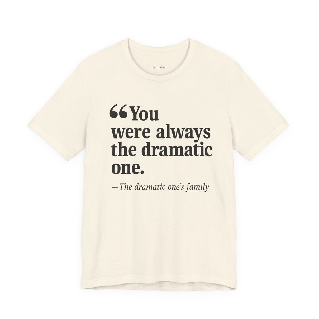 You were always the dramatic one.