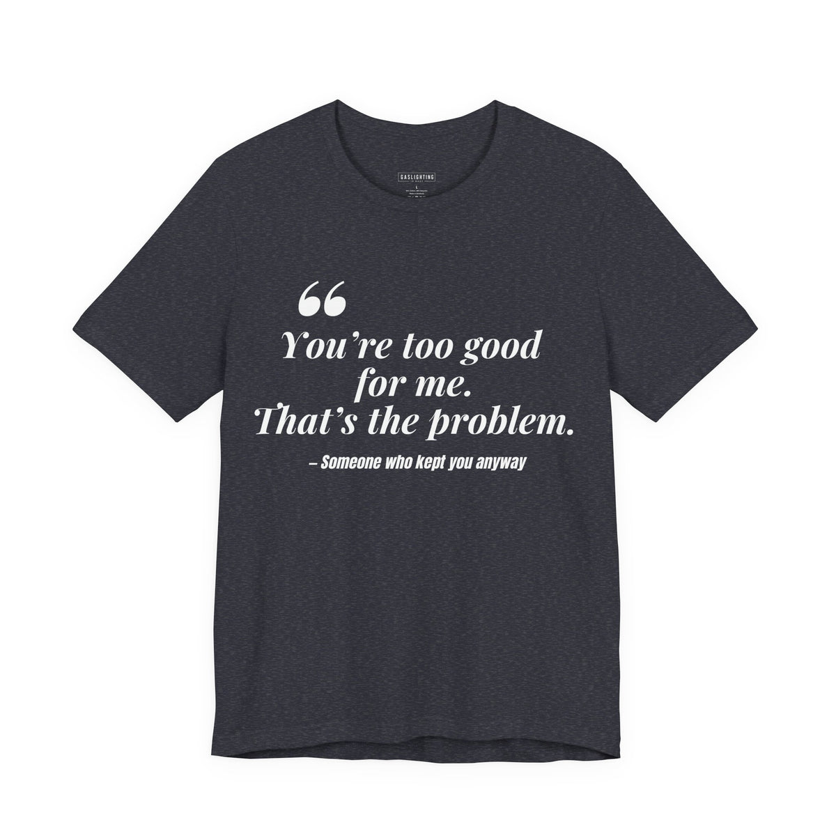 You're Too Good for Me. That's the Problem.