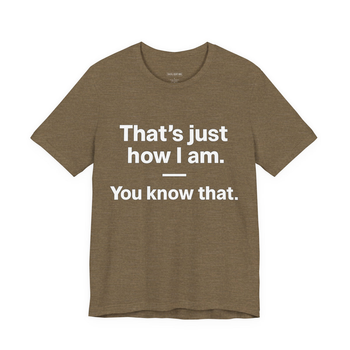 That's Just How I Am. You Know That.