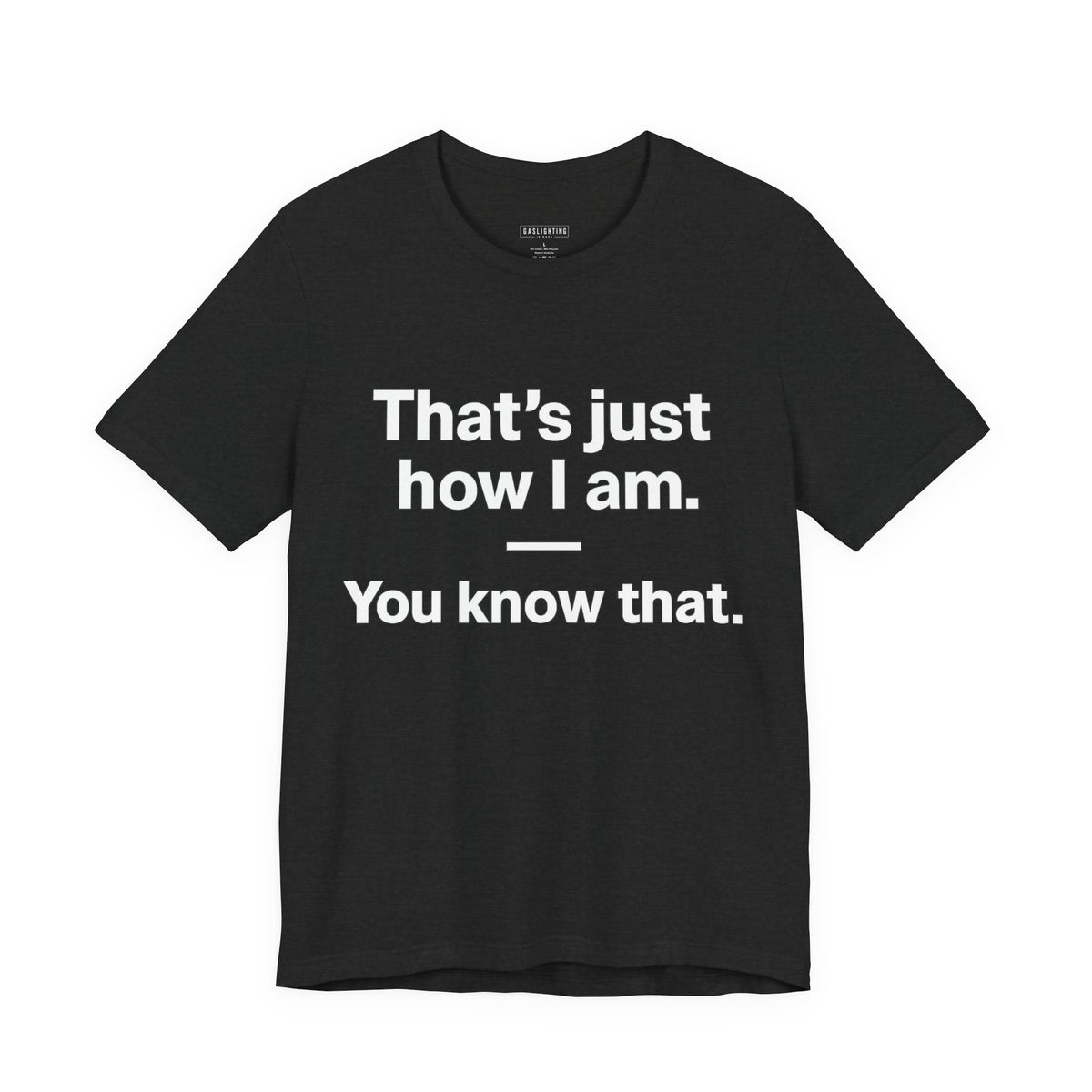 That's Just How I Am. You Know That.