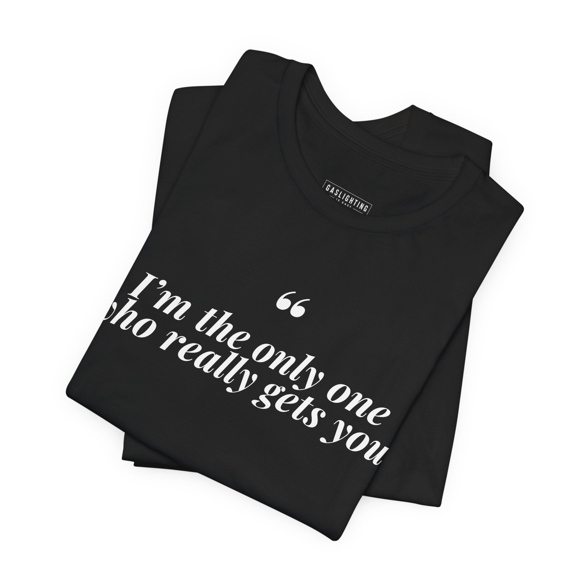 "I'm The Only One Who Really Gets You."