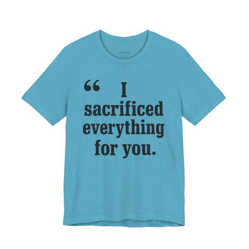 I Sacrificed Everything for You.
