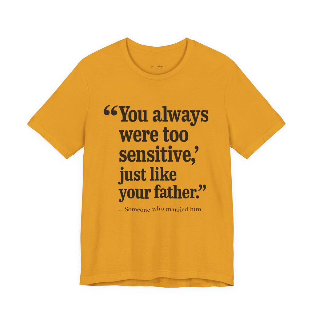 You Always Were Too Sensitive, Just Like Your Father.