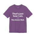 That's Just How I Am. You Know That.