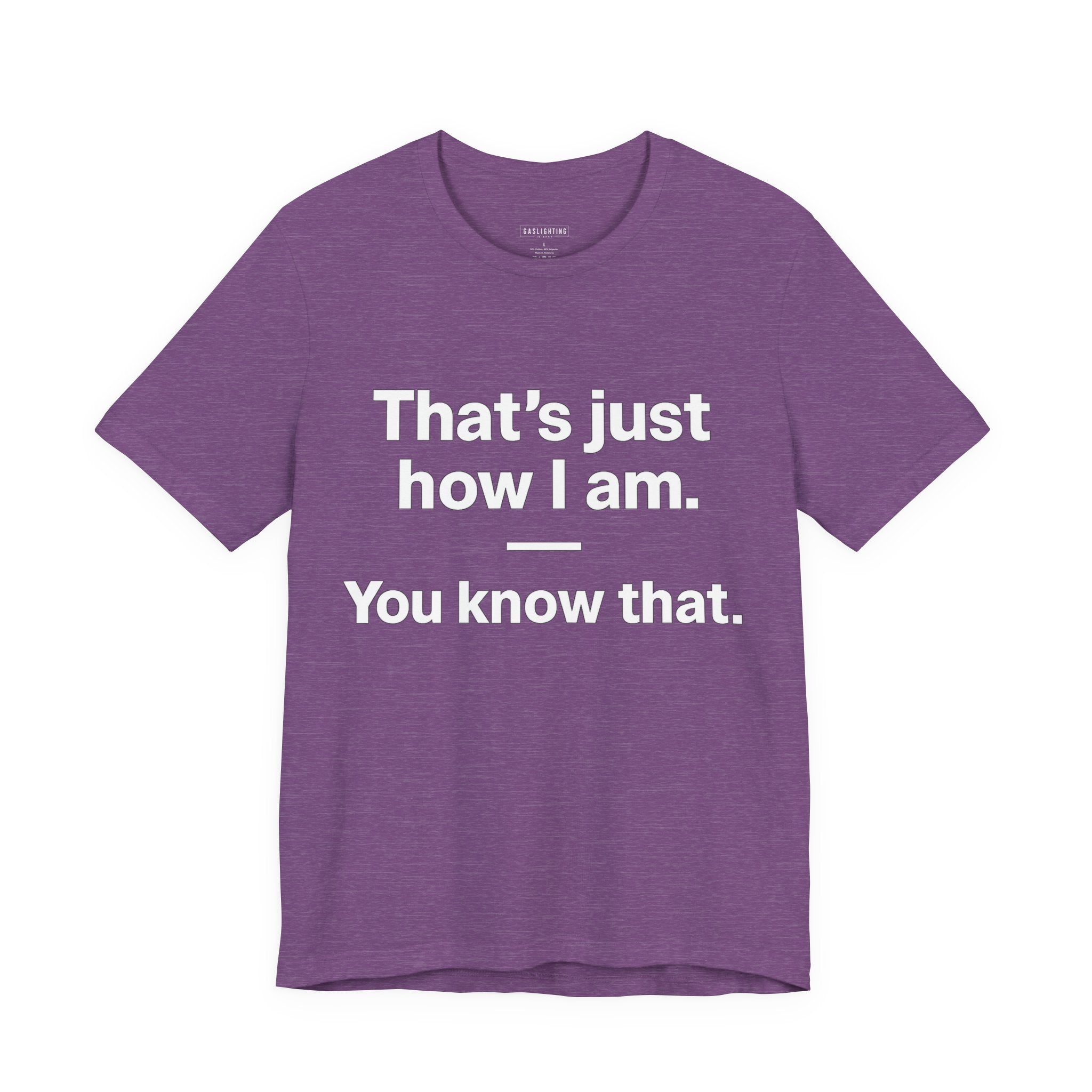 That's Just How I Am. You Know That.