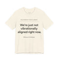 We're just not vibrationally aligned right now.