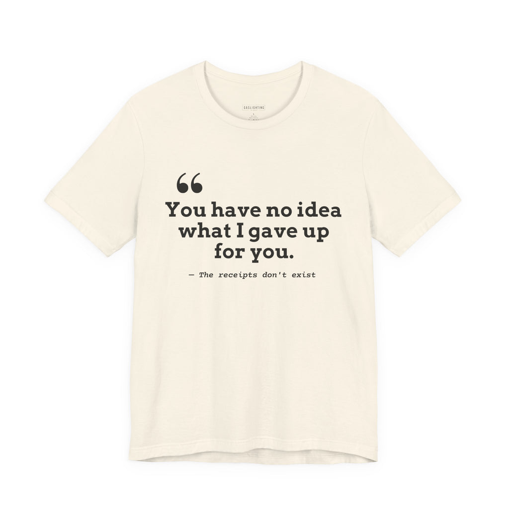 You have no idea what I gave up for you.
