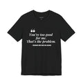 You're Too Good for Me. That's the Problem.