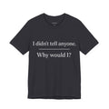 I Didn't Tell Anyone. Why Would I?