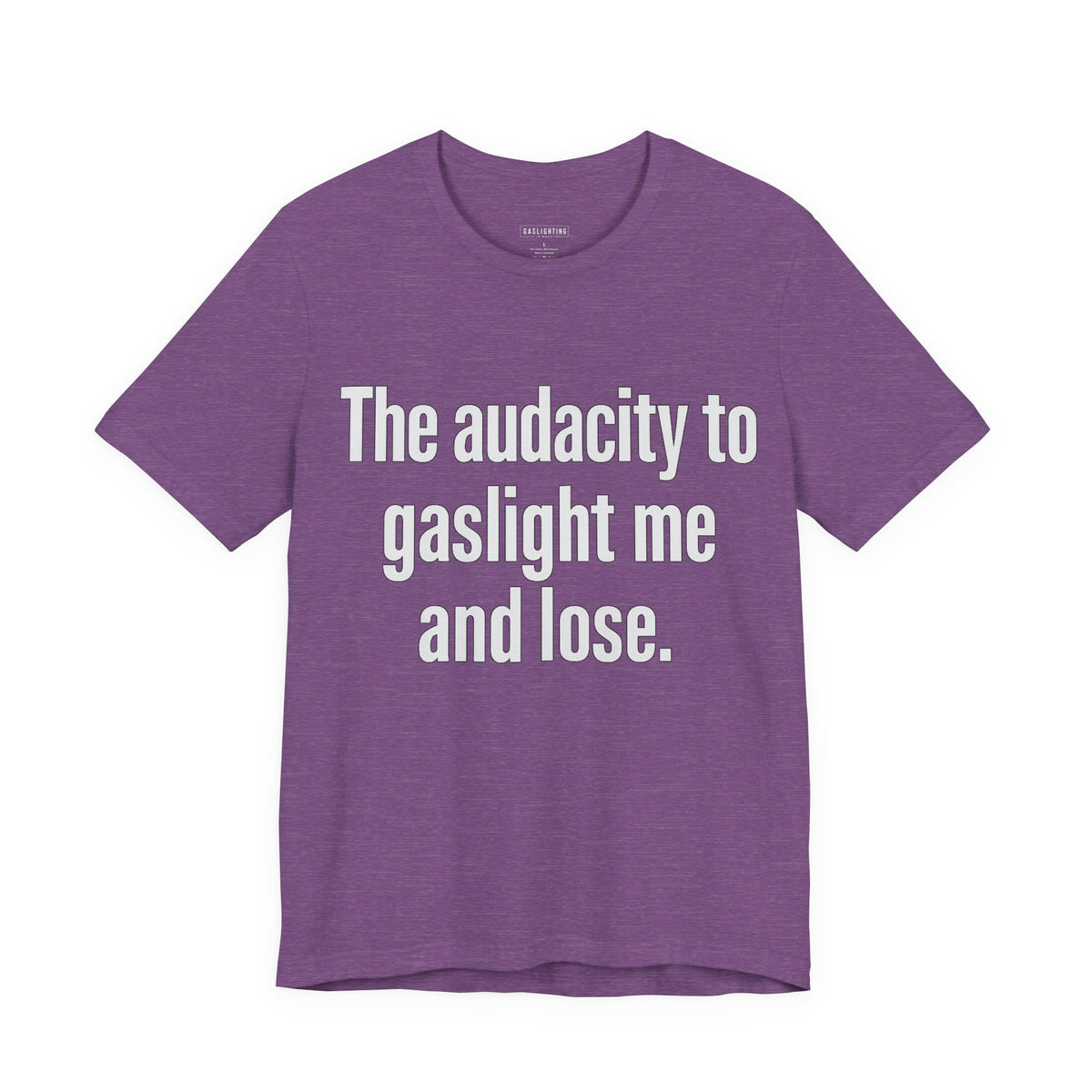 The audacity to gaslight me and lose.