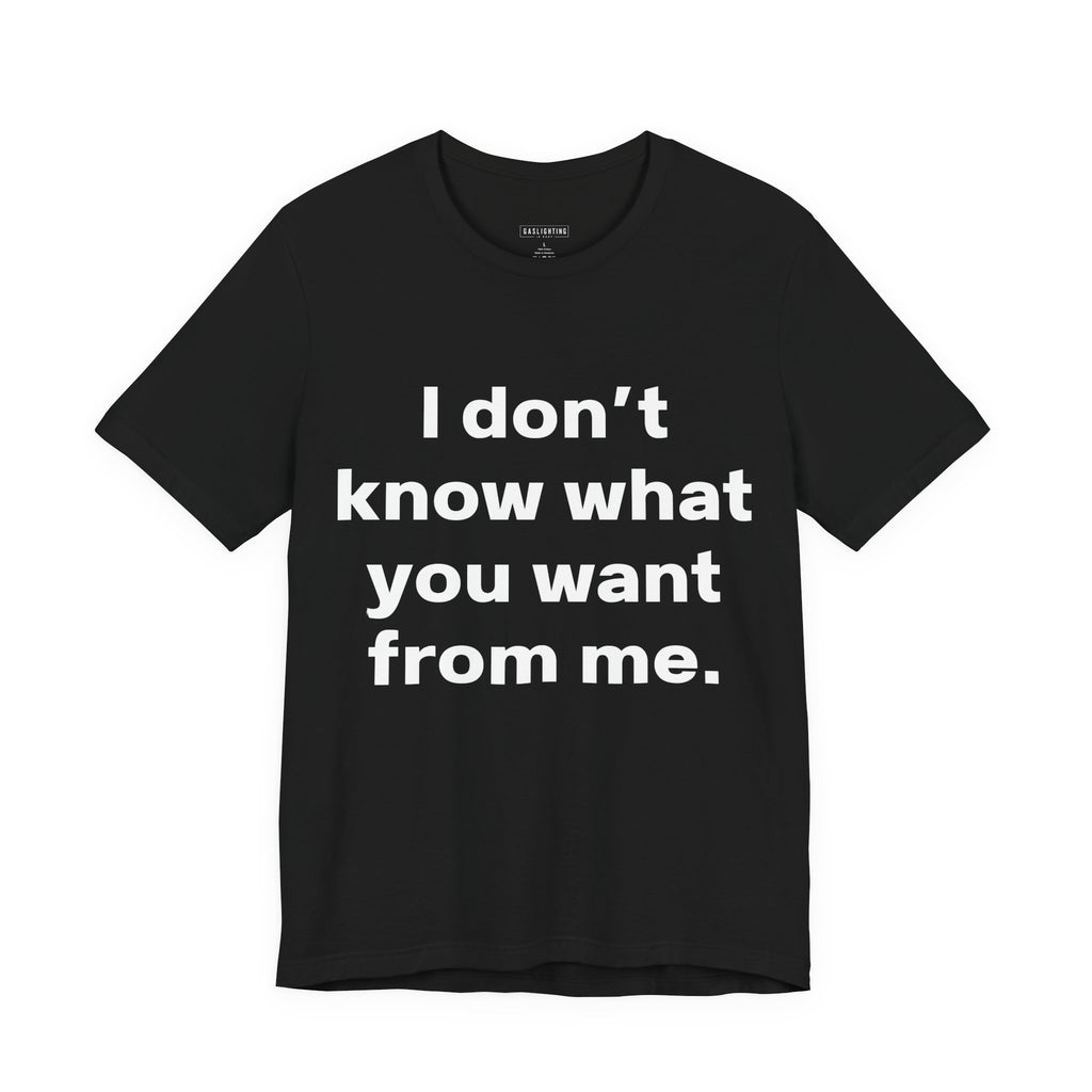 I don't know what you want from me.