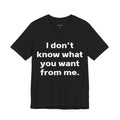 I don't know what you want from me.