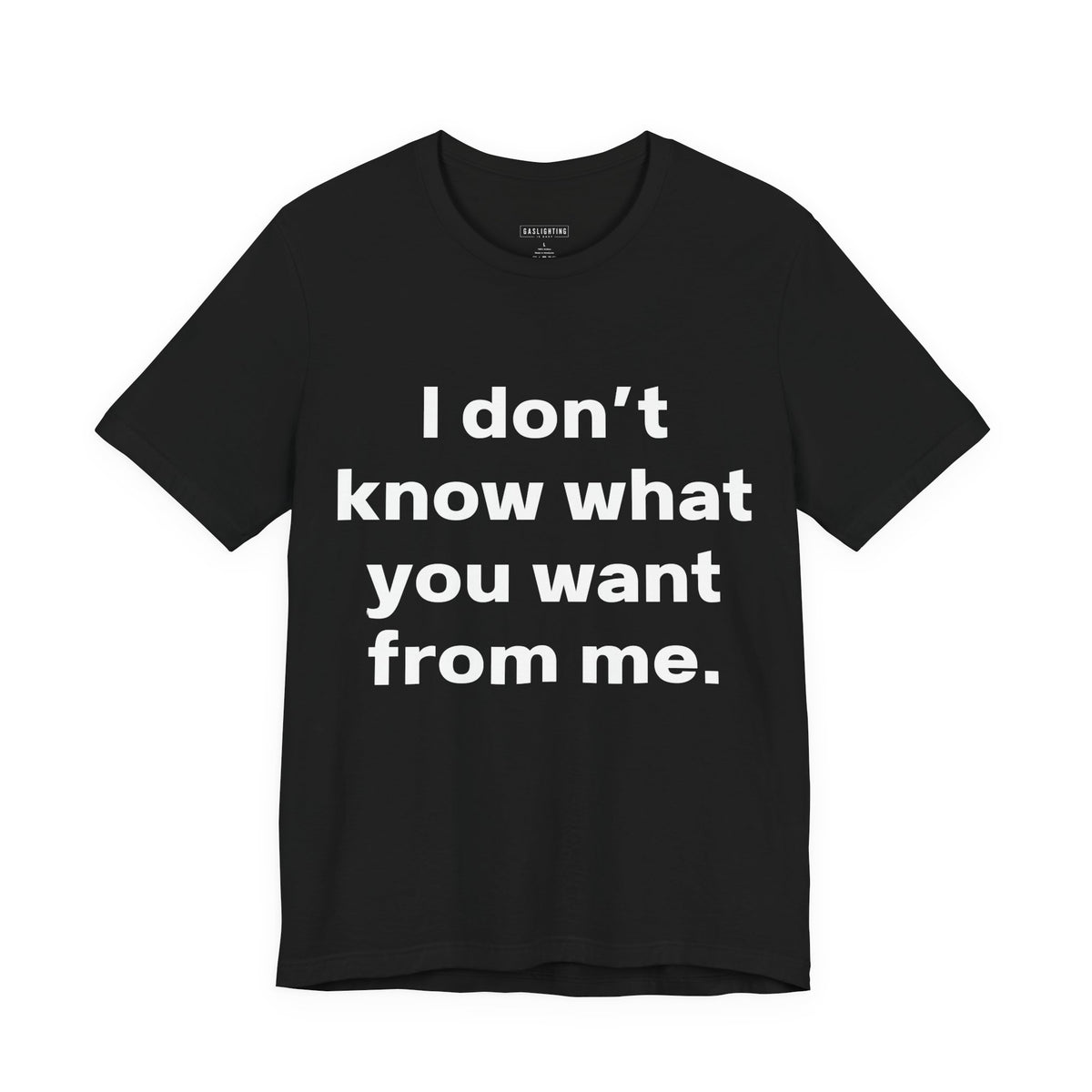 I don't know what you want from me.