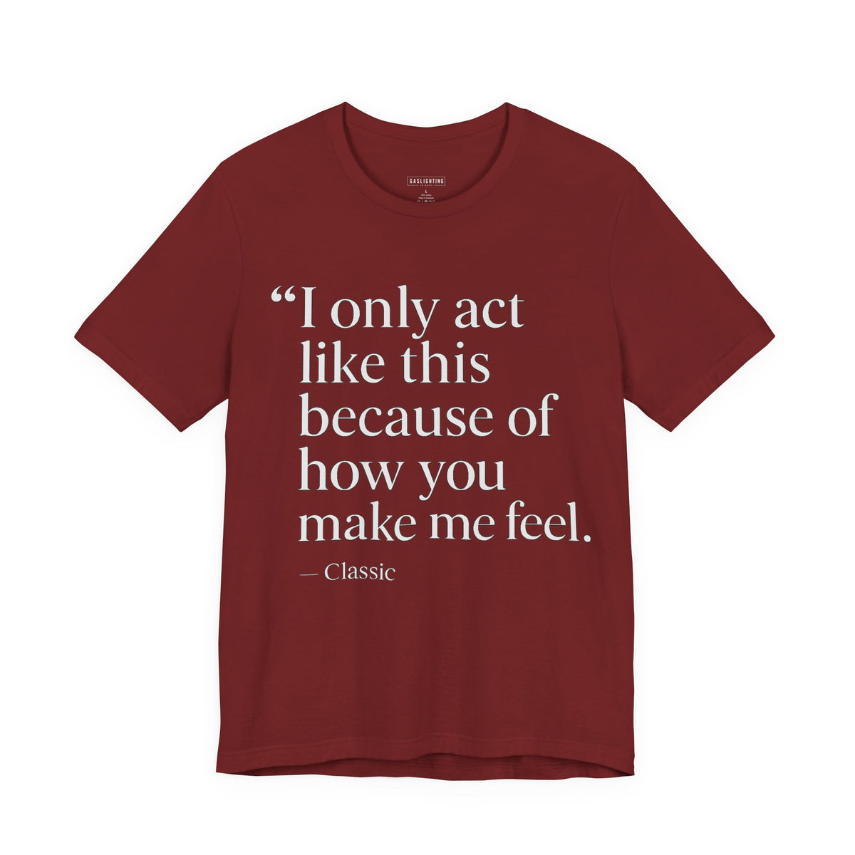 I Only Act Like This Because of How You Make Me Feel.