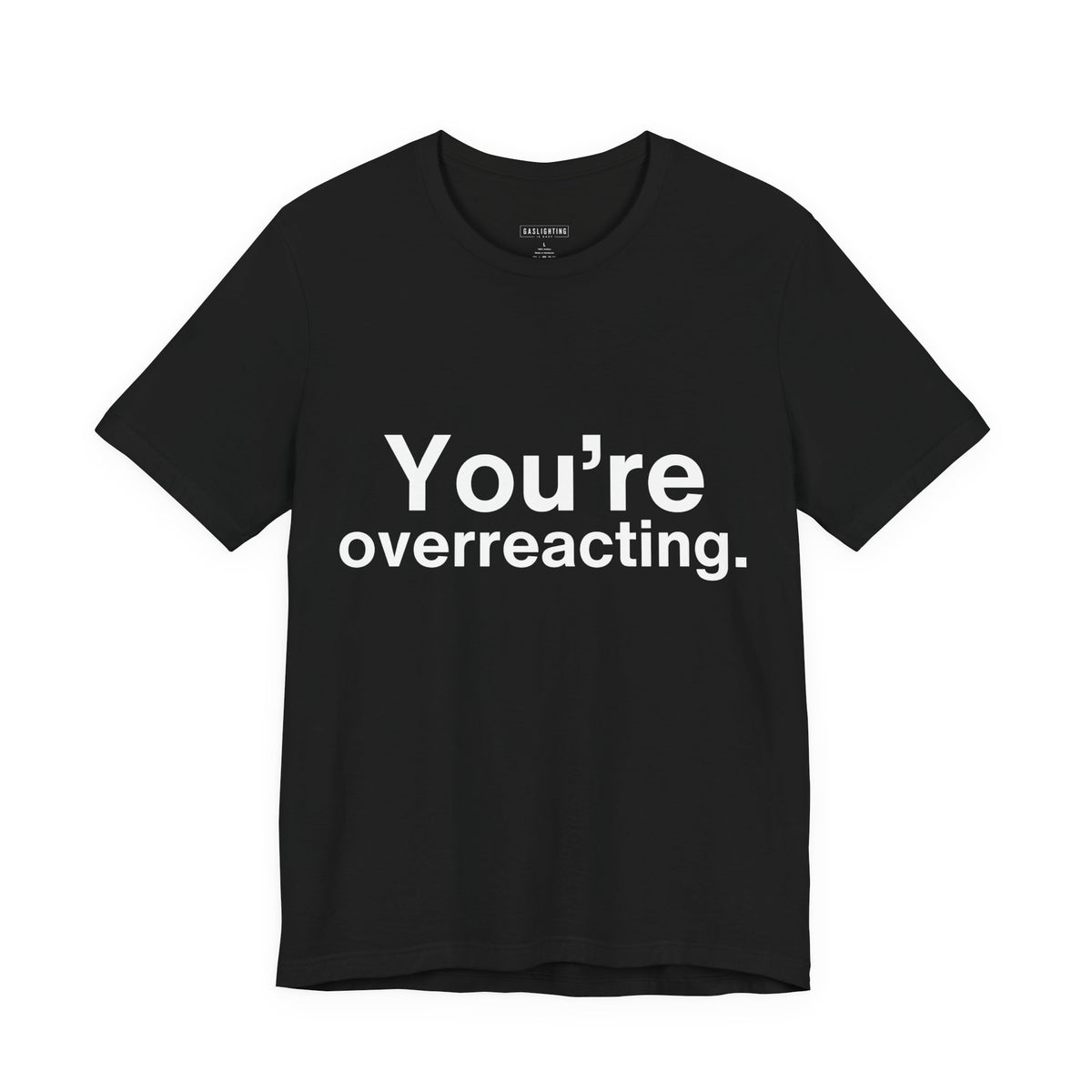 You're overreacting.