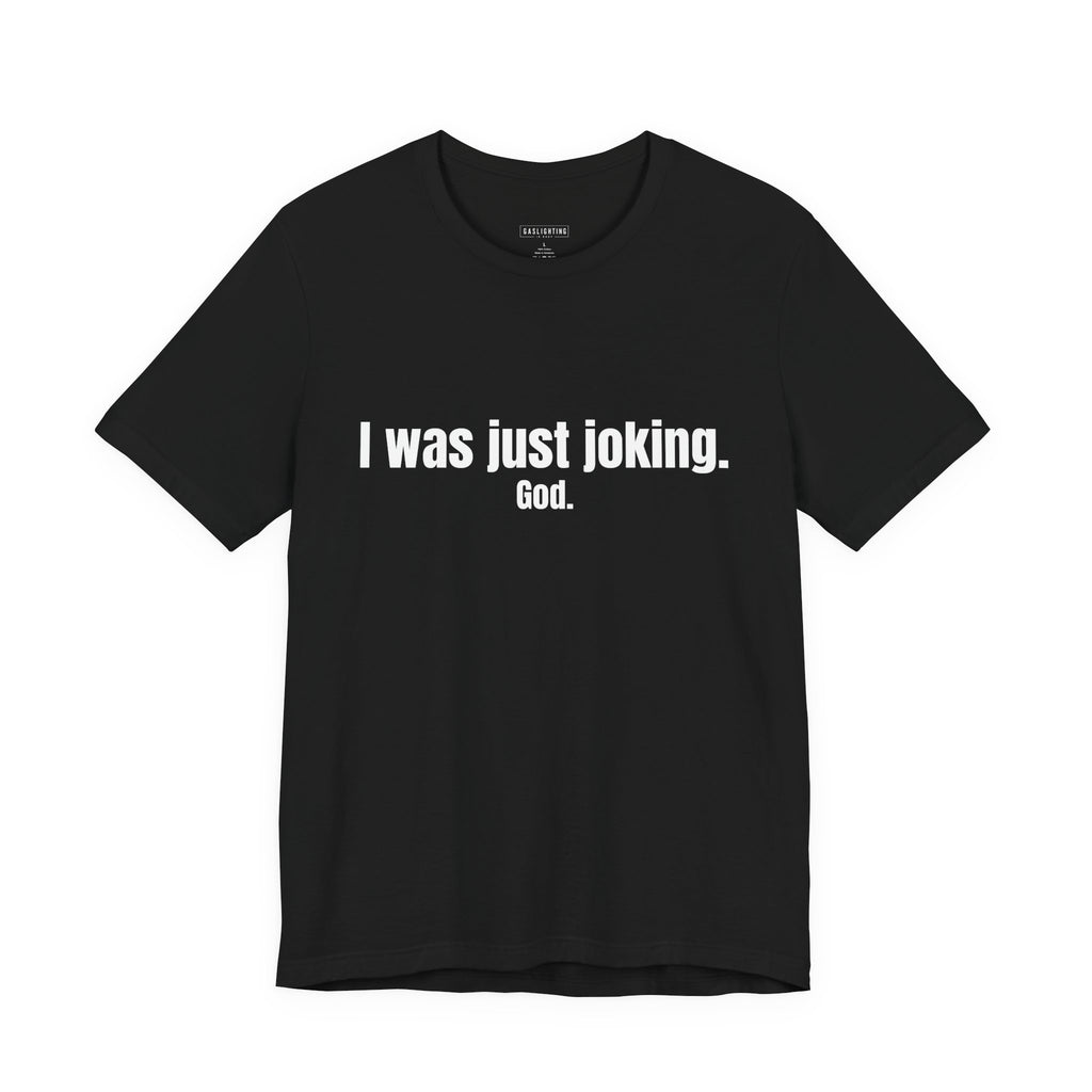 I Was Just Joking. God.