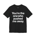 You're the One Who Pushed Me Away.