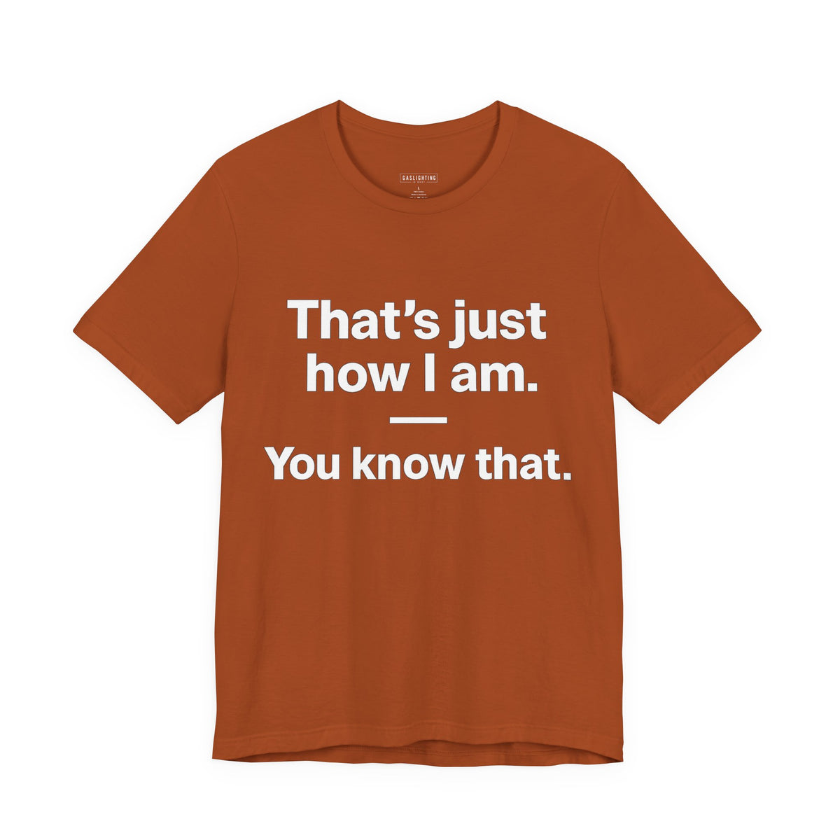 That's Just How I Am. You Know That.