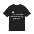 "I'm the only one who really gets you."