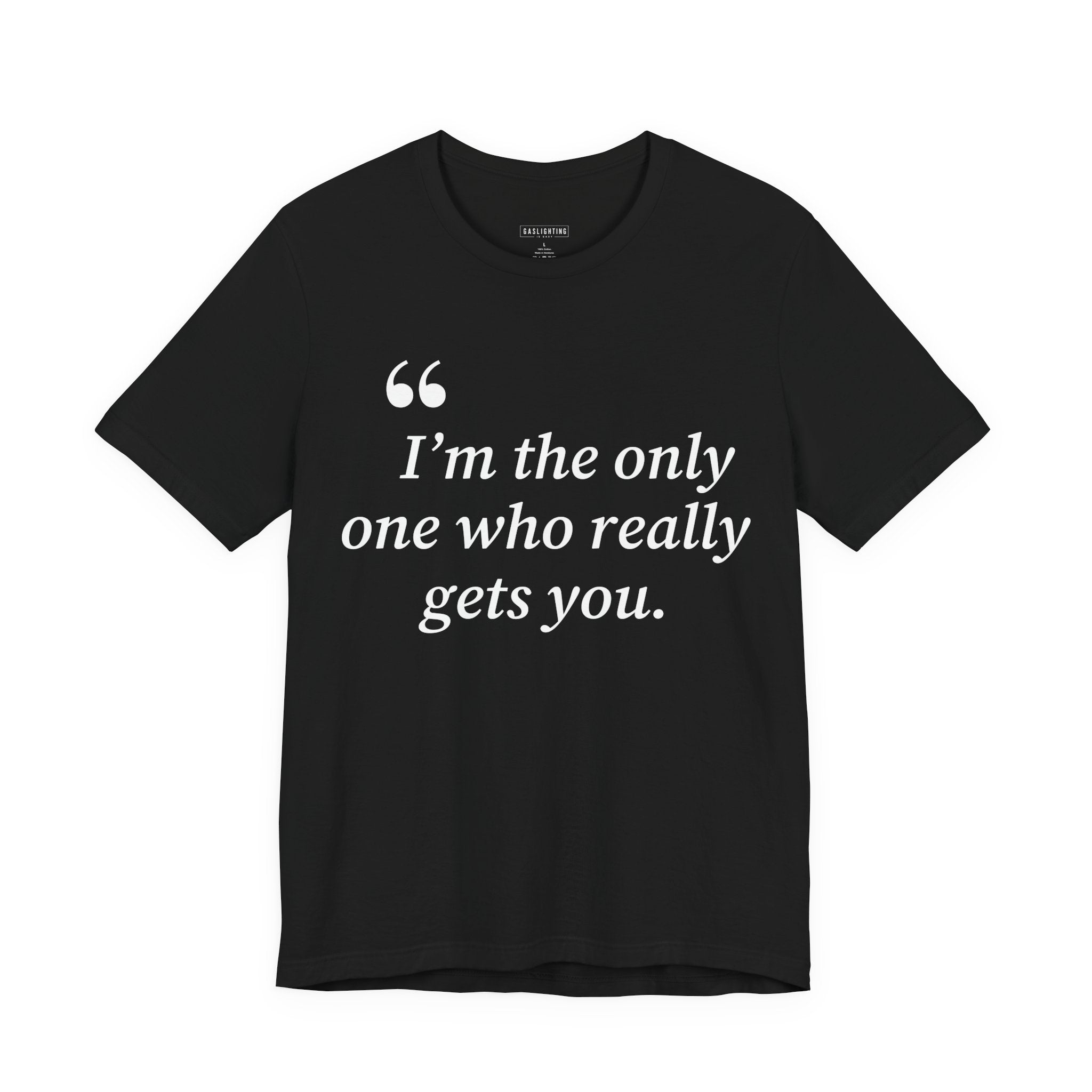 "I'm the only one who really gets you."
