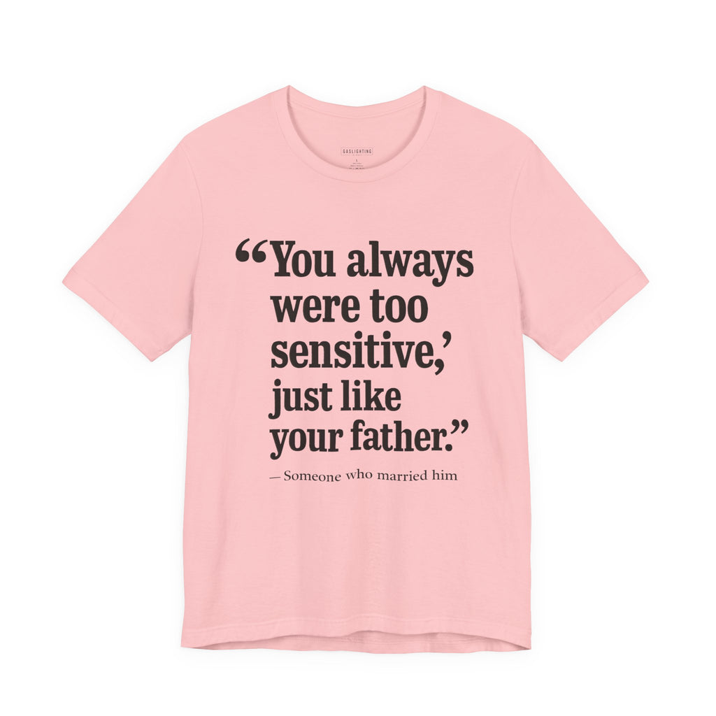 You Always Were Too Sensitive, Just Like Your Father.