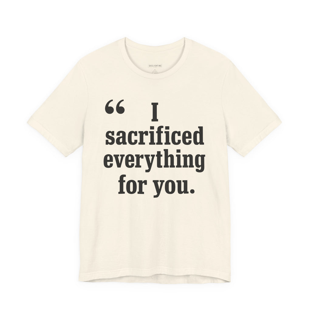 I Sacrificed Everything for You.