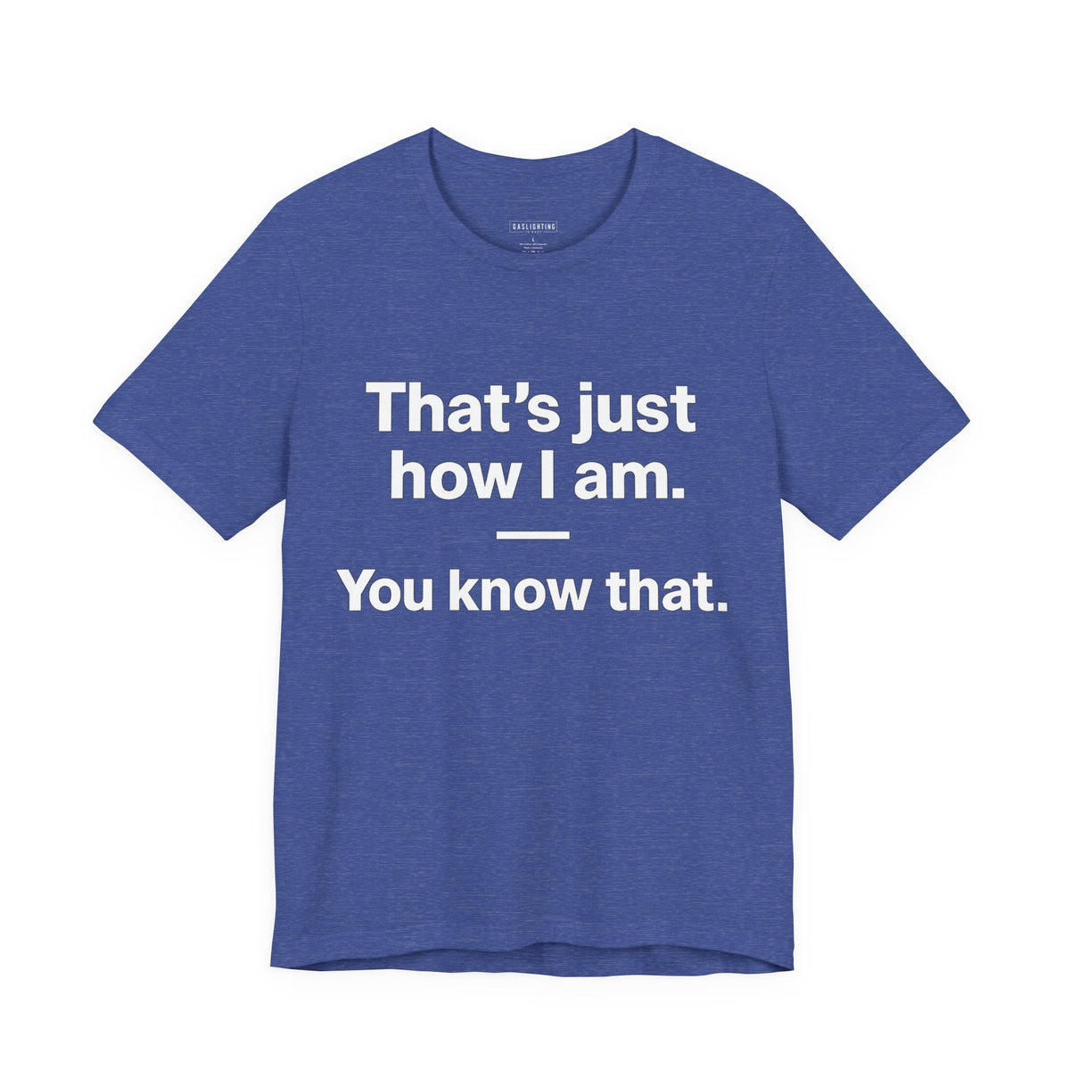 That's Just How I Am. You Know That.